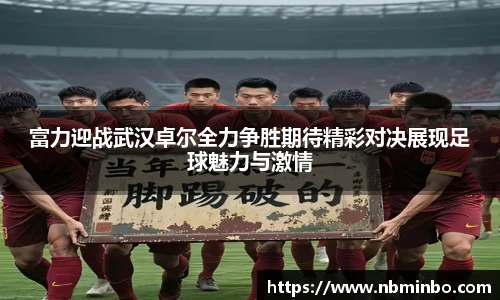 富力迎战武汉卓尔全力争胜期待精彩对决展现足球魅力与激情
